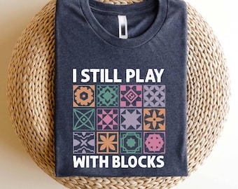 I Still Play With Blocks Shirt, Quilting Humor Tee, Quilt Pattern Top, Sewing Lover Gift, Quilt Mom Shirt