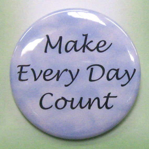 2 1/4" pinback button Make Every Day Count.