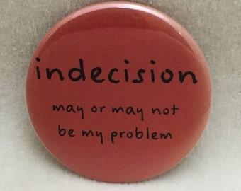 2 1/4" button "Indecision may or may not be my problem"