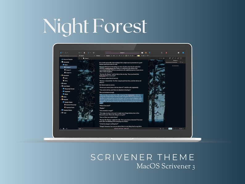 May include: A dark blue and black laptop screen displaying a text editor with a dark forest background. The text editor is open to a document with a sample text. The title of the document is "Night Forest". The text on the screen reads "It is a truth universally acknowledged, that a single man in possession of a good fortune, must be in want of a wife." The text below the title reads "Scrivener Theme macOS Scrivener 3".