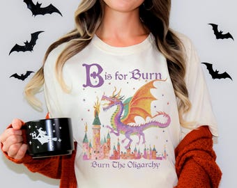 B is for Burn Shirt Burn the Oligarchy Dragon Tee Anti Billionaire T-Shirt Protest Shirt Fantasy Political Tee Anti Oligarchy No Kings