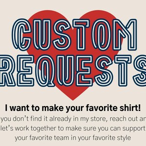 May include: A red heart with the text "CUSTOM REQUESTS" in blue outlined letters. The text below the heart reads "I want to make your favorite shirt! If you don't find it already in my store, reach out and let's work together to make sure you can support your favorite team in your favorite style."