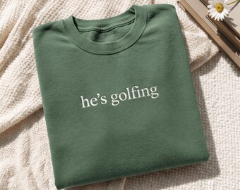 Embroidered He's Golfing Sweatshirt, Sarcastic Golf shirt, Golf Gifts for Him, Trendy Dad shirt, Golf Accessories, Funny Dad, Funny Golf