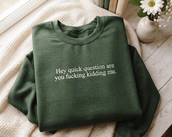 Hey Quick Question Are You Kidding Me Embroidered Sweatshirt,  Dad shirt, Funny Sayings shirt
