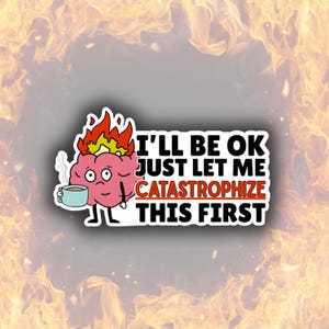 May include: A sticker featuring a cartoon brain with flames on top, holding a coffee cup. The text reads: "I'LL BE OK JUST LET ME CATASTROPHIZE THIS FIRST."