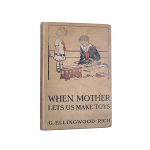 May include: A vintage book cover with an illustration of two children playing with toys. The book title is "When Mother Lets Us Make Toys" and the author is "G. Ellingwood Rich".