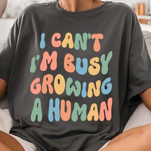 I Can&#39;t I&#39;m Busy Growing A Human - Funny Pregnancy Shirt, Funny Mom Saying Shirt, Mom to Be Shirt, Baby Announcement Tee, Mother&#39;s Day Shirt