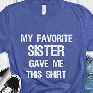 My Favorite Sister Gave Me This Shirt, Funny Sister Gift, Sister Shirt, Gift from Sister, Family Matching Shirt, Sister Birthday Gift Shirt