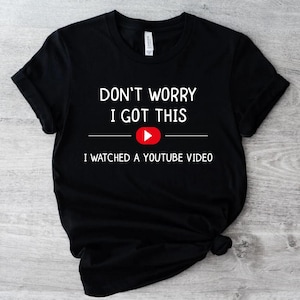 Don&#39;t Worry I Got This Shirt, Fathers Tee, Funny Men Meme Shirt, Don&#39;t Worry I Got This I Watched A YouTube Video Shirt