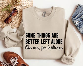 Some Things Are Better Left Alone Like Me For Instance Sweatshirt, Funny Sarcastic Quotes Tee, Gag Hoodie Gift, Galentine Graphic Shirt