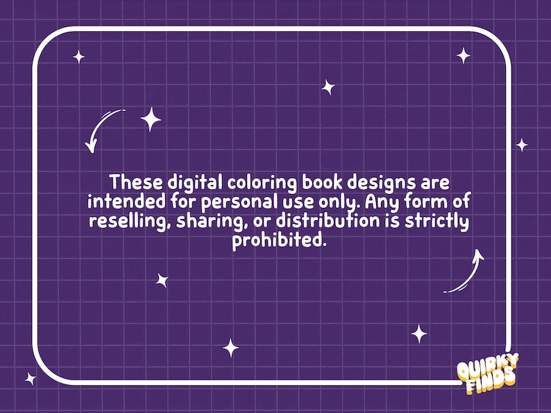 May include: A purple graphic with a white grid pattern and a rounded rectangular border. The text reads: These digital coloring book designs are intended for personal use only. Any form of reselling, sharing, or distribution is strictly prohibited. Quirky Finds.