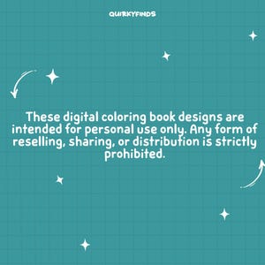May include: A teal blue background with white text that reads "These digital coloring book designs are intended for personal use only. Any form of reselling, sharing, or distribution is strictly prohibited."