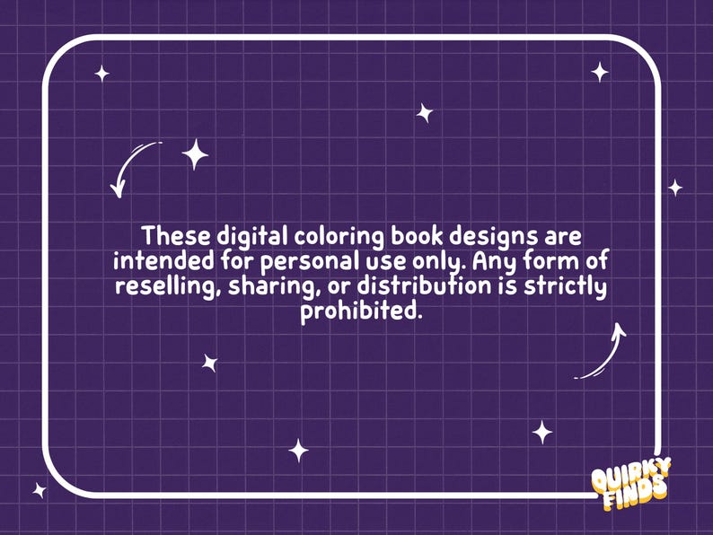 May include: A purple graphic with a white grid pattern and a white rounded rectangular border. The text reads: These digital colouring book designs are intended for personal use only. Any form of reselling, sharing, or distribution is strictly prohibited. The bottom right corner features the text Quirky Finds with white stars scattered throughout.