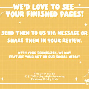 May include: A yellow background with a white frame containing text. The text reads "WE'D LOVE TO SEE YOUR FINISHED PAGES!" and "SEND THEM TO US VIA MESSAGE OR SHARE THEM IN YOUR REVIEW." The text also mentions social media handles.