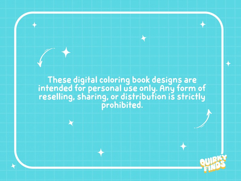 May include: A bright turquoise digital graphic featuring a white grid pattern and white star icons. The text reads: These digital coloring book designs are intended for personal use only. Any form of reselling, sharing, or distribution is strictly prohibited. The logo Quirky Finds is in the bottom right corner.