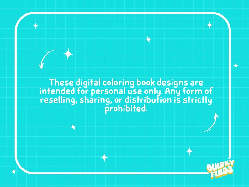 May include: A turquoise background with a white frame and text. The text reads: "These digital colouring book designs are intended for personal use only. Any form of reselling, sharing, or distribution is strictly prohibited." The logo "Quirky Finds" is in the bottom right corner.