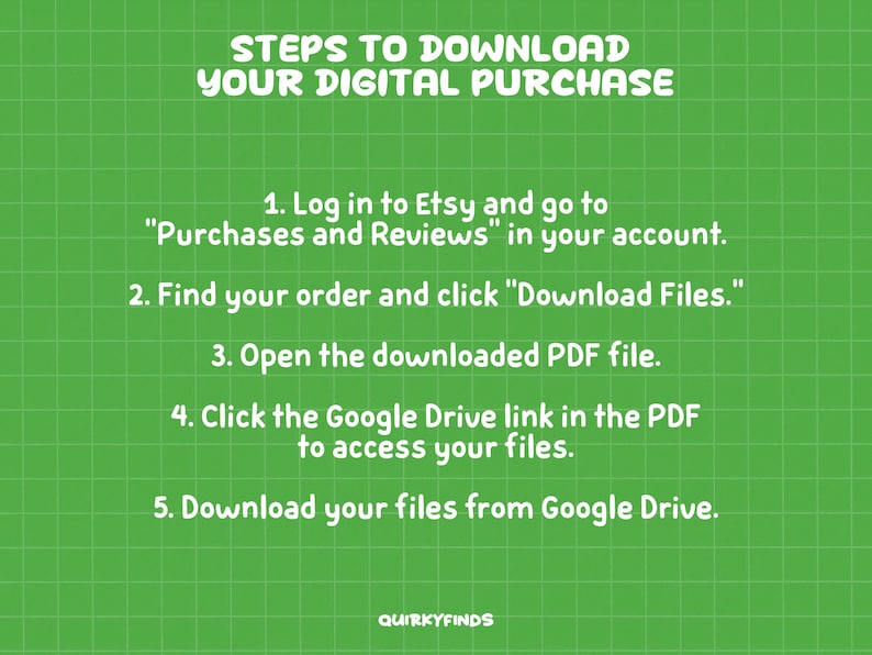 May include: A green background with a grid pattern and white text. The text reads "STEPS TO DOWNLOAD YOUR DIGITAL PURCHASE" followed by numbered instructions on how to download files from Etsy and Google Drive. The Quirkyfinds logo is at the bottom.