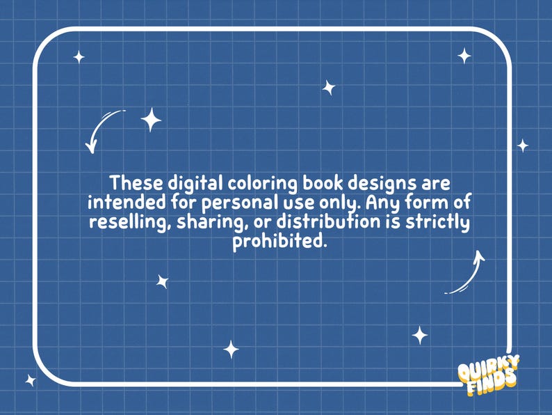 May include: A blue background with a white frame and text. The text reads: "These digital coloring book designs are intended for personal use only. Any form of reselling, sharing, or distribution is strictly prohibited." The logo "Quirky Finds" is in the bottom right corner.