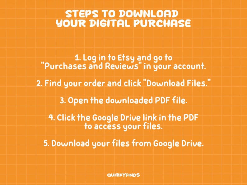 May include: An orange background with a grid pattern displays instructions for downloading digital purchases. Text includes steps to download files from Etsy, including logging in, finding the order, and accessing the Google Drive link.