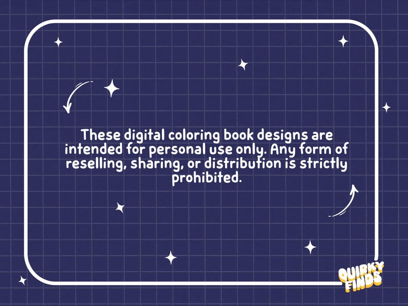 May include: A dark blue digital graphic with a white grid pattern and star icons. The text reads: These digital coloring book designs are intended for personal use only. Any form of reselling, sharing, or distribution is strictly prohibited. Quirky Finds.