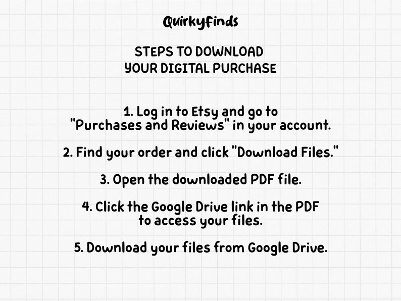May include: A white background with text detailing how to download a digital purchase from Etsy. The text includes instructions such as logging in, finding the order, and downloading files from Google Drive. The brand name "Quirkyfinds" is at the top.