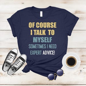 Of Course I Talk To Myself Sometimes I Need Expert Advice Shirt, Funny Shirt Men, Funny Gifts For Him, Cool Shirt, Sarcastic shirt