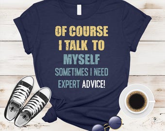 Of Course I Talk To Myself Sometimes I Need Expert Advice Shirt, Funny Shirt Men, Funny Gifts For Him, Cool Shirt, Sarcastic shirt