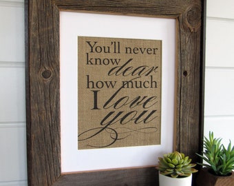 You'll never know DEAR how much I LOVE you  - burlap or canvas art print