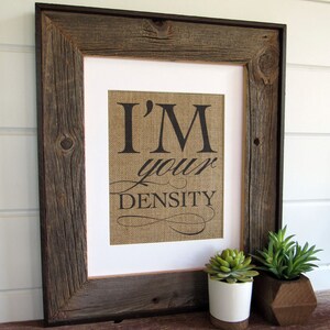 I&#39;M YOUR DENSITY - burlap or canvas art print