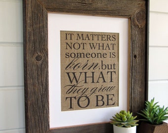 IT MATTERS not what someone is BORN - burlap or canvas art print