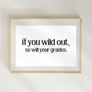 Peut inclure: Une impression encadr&eacute;e avec le texte "if you wild out, so will your grades." L'impression est sur du papier blanc et a un cadre noir.