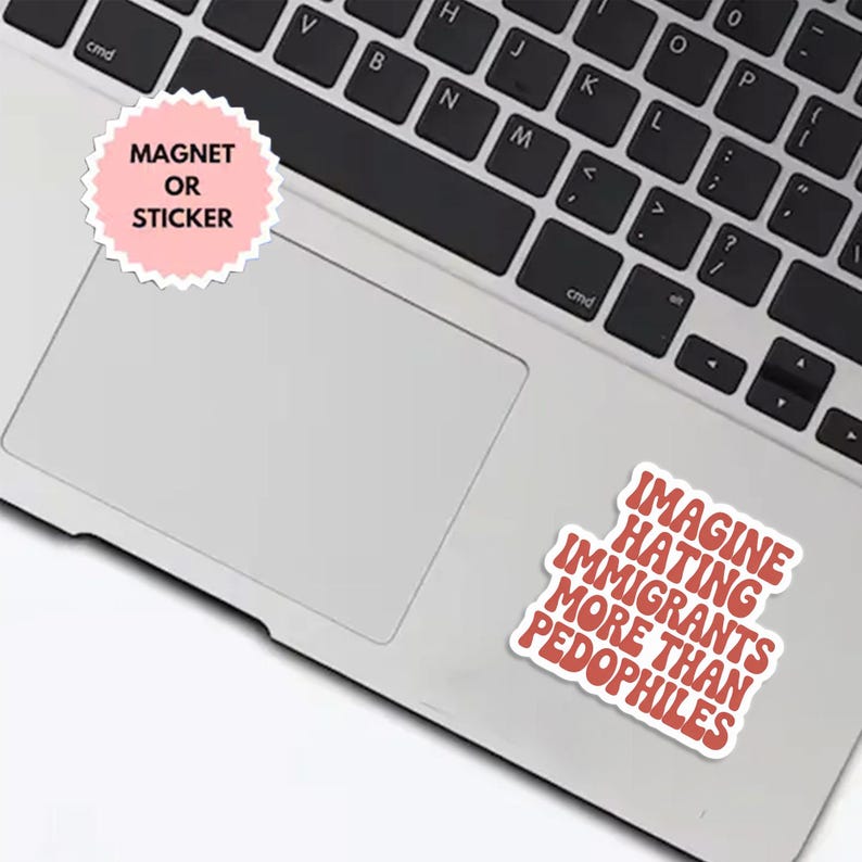 May include: A laptop with two stickers. One sticker is pink with the text "MAGNET OR STICKER". The other sticker has the text "IMAGINE HATING IMMIGRANTS MORE THAN PEDOPHILES" in red letters.
