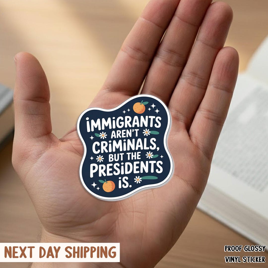 Vinyl Sticker | Immigrants Aren't Criminals but the President is ...