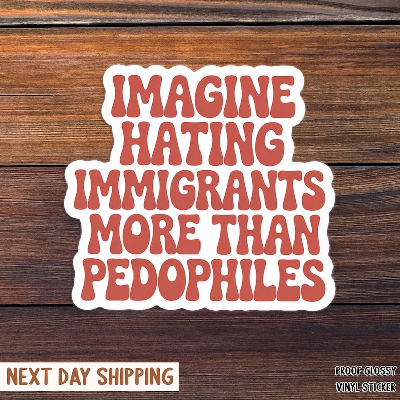 May include: A white sticker with the text "IMAGINE HATING IMMIGRANTS MORE THAN PEDOPHILES" in a retro, orange font. The sticker is on a wooden background.