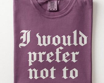 I Would Prefer Not To Shirt -  Comfort Colors Tee