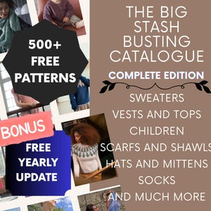 May include: A digital catalogue titled THE BIG STASH BUSTING CATALOGUE COMPLETE EDITION featuring 500+ FREE PATTERNS, BONUS FREE YEARLY UPDATE, and categories including sweaters, vests, tops, children, scarfs, shawls, hats, mittens, and socks.