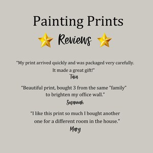May include: Painting Prints Reviews: Customer testimonials highlighting the quality and positive experience with the prints.  Quotes include "My print arrived quickly and was packaged very carefully. It made a great gift!" - Taia, "Beautiful print, bought 3 from the same "family" to brighten my office wall." - Susannah, and "I like this print so much I bought another one for a different room in the house." - Mary.