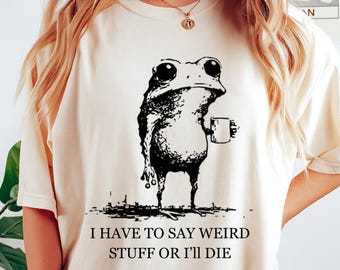 I Have To Say Weird Stuff Or I'll Die Funny Frog Shirt - Funny Shirts, Gift Shirts, Parody Tee, Sarcastic Tee, Funny Animal, Unhinged