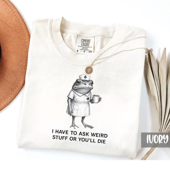 Comfort Colors I Have To Ask Weird Stuff Or You'll Die Shirt, Funny Nurse Tee, Nurse Humor Shirt, RN Tee, Nurse Gift Shirt, Funny Frog