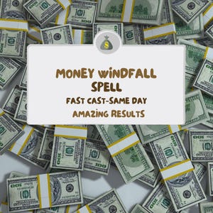 May include: A white rectangle with rounded corners and a brown border. The text "MONEY WINDFALL SPELL FAST CAST-SAME DAY AMAZING RESULTS" is written in brown text. A small brown bag with a dollar sign is in the upper left corner of the rectangle. The background is a pile of US dollar bills.