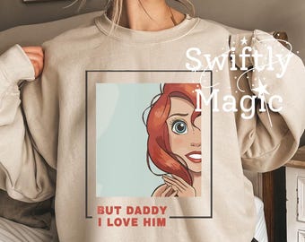 But Daddy I Love Him Ariel Sweatshirt | Princess Crewneck Sweater for Disney Vacation | Little Mermaid Shirt | Disney World Trip Gift