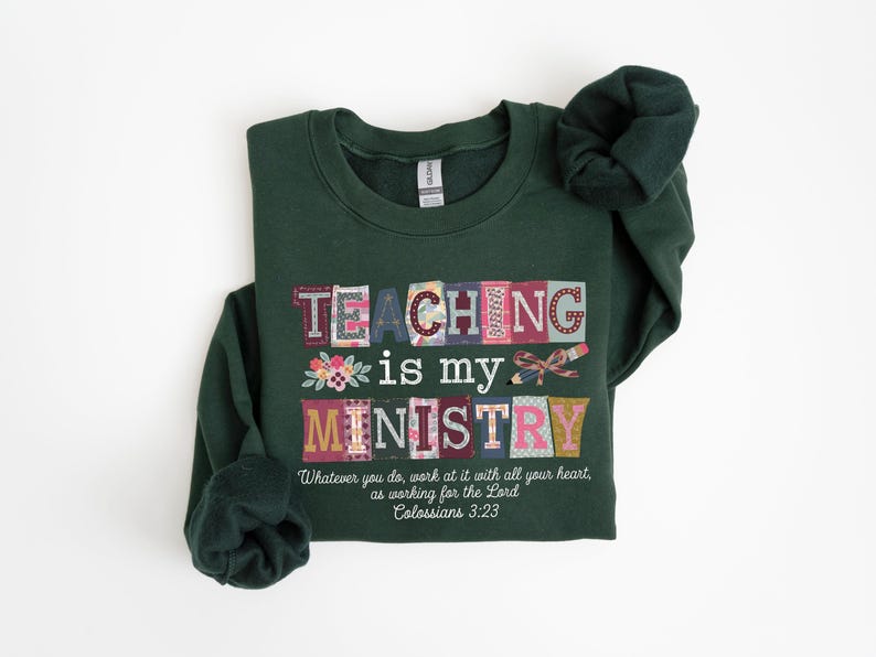 May include: A dark green sweatshirt with the words "TEACHING is my MINISTRY" in a colorful, patchwork design. The text "Whatever you do, work at it with all your heart, as working for the Lord Colossians 3:23" is printed below.
