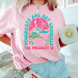 Immigrants Are Not Criminals But The President Is-Anti Trump Shirt,Feminist Shirt,Democrat Gift,Sarcastic Tee,Pro Immigration Shirt,Activist