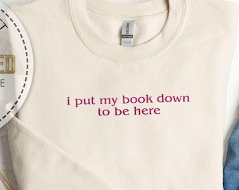 Embroidered Bookish Sweatshirt, I Put My Book Down To Be Here, Book Lover Sweatshirt, Reading Inspiration, Teacher Sweatshirt, Reading Gifts