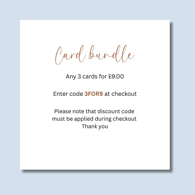 May include: A white square card with brown cursive text reading Card bundle, followed by black text stating Any 3 cards for &pound;9.00, Enter code 3FOR9 at checkout, and Please note that discount code must be applied during checkout Thank you.