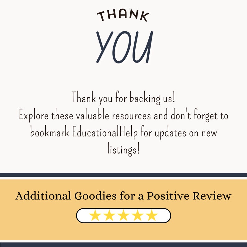 May include: A thank you message with the text "THANK YOU" in large, blue letters. The message says "Thank you for backing us! Explore these valuable resources and don't forget to bookmark EducationalHelp for updates on new listings!"  The message is followed by a yellow rectangle with the text "Additional Goodies for a Positive Review" and five gold stars.