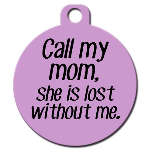 Funny Custom Pet ID Tag - Call My Mom She is Lost Without Me - on the front, your contact info on the back