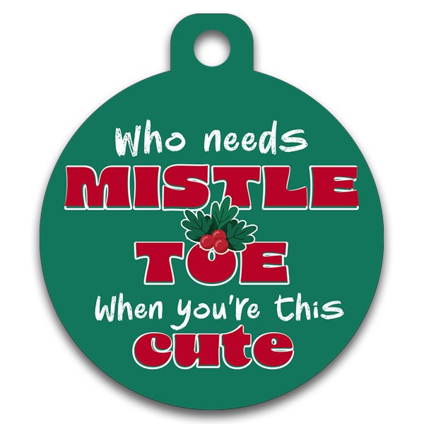 Christmas Funny Dog Cat Pet ID Tag - Who Needs Mistletoe When You're This Cute  - Contact Info on The Back - Personalize Colors