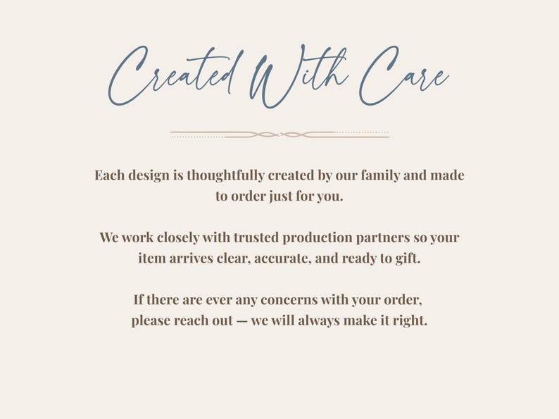 May include: Cream-colored graphic with the text "Created With Care" in a script font. The text below states that each design is thoughtfully created by family and made to order. It also mentions working with trusted partners.