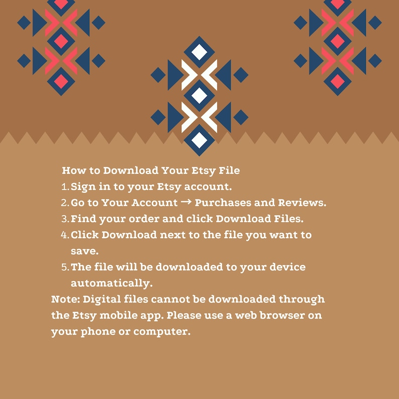 May include: A brown digital graphic with geometric patterns in red, white, and dark blue. The text provides instructions on how to download an Etsy file, including signing into an account, navigating to purchases, and using a web browser for downloads.